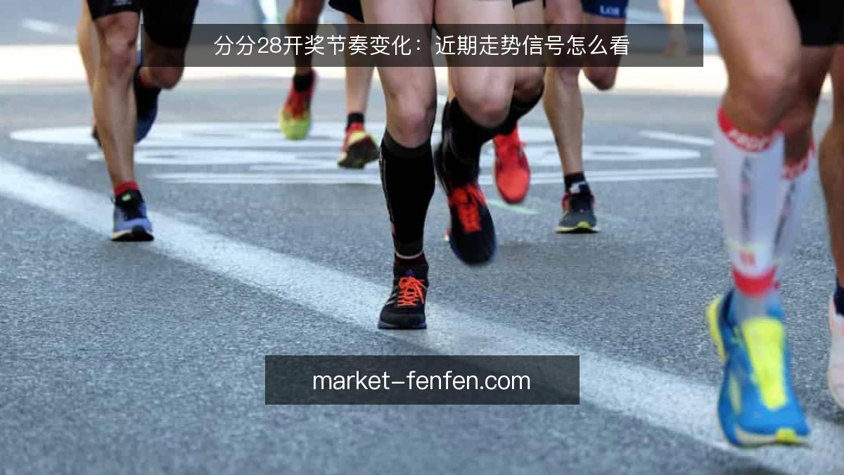 分分28开奖节奏变化:近期走势信号怎么看