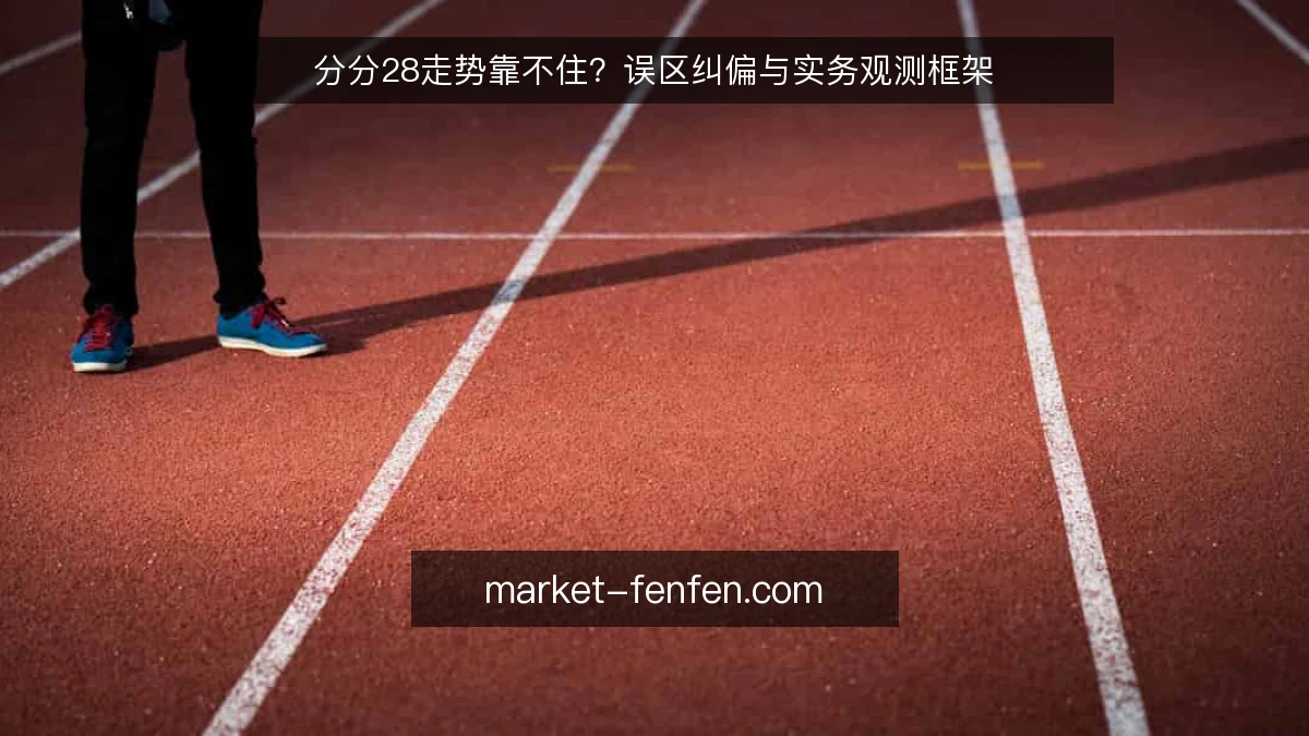分分28走势靠不住？误区纠偏与实务观测框架
