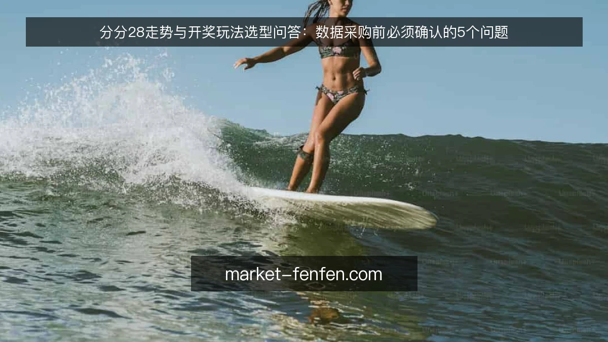 分分28走势与开奖玩法选型问答：数据采购前必须确认的5个问题