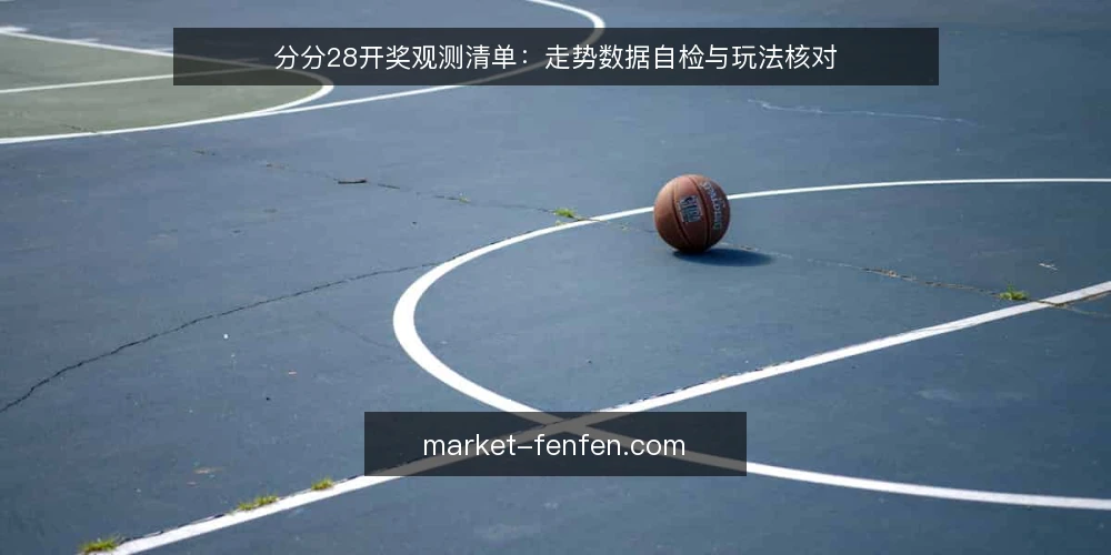 分分28开奖观测清单：走势数据自检与玩法核对 — 为何现在需要一份分分28观测清单 配图