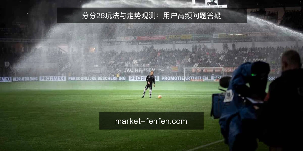 分分28玩法与走势观测：用户高频问题答疑 — 关于分分28，先厘清几个基础问题 配图