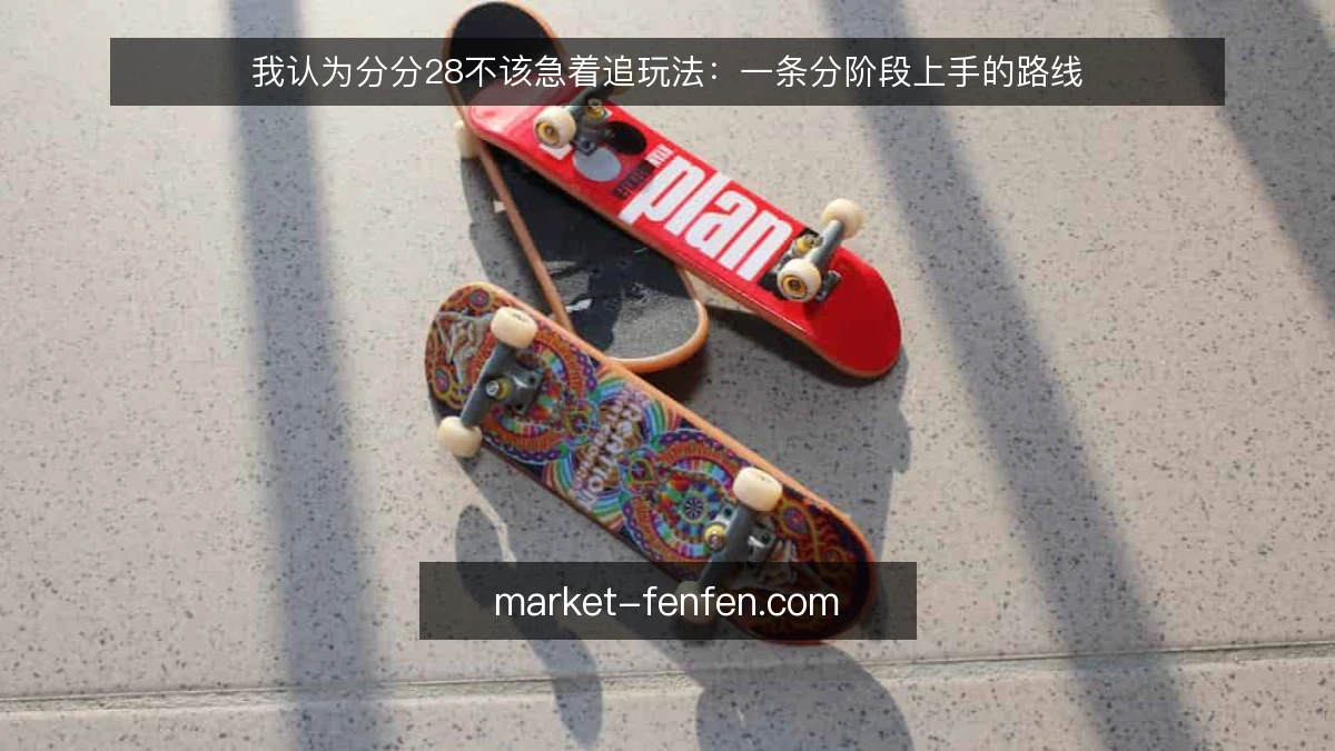 我认为分分28不该急着追玩法:一条分阶段上手的路线