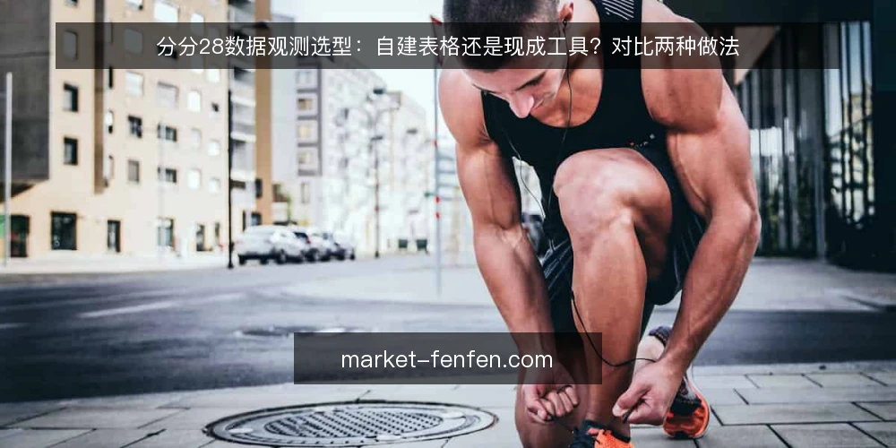 分分28数据观测选型:自建表格还是现成工具?对比两种做法 — 先定评估标准:观测目标决定选型方向 配图