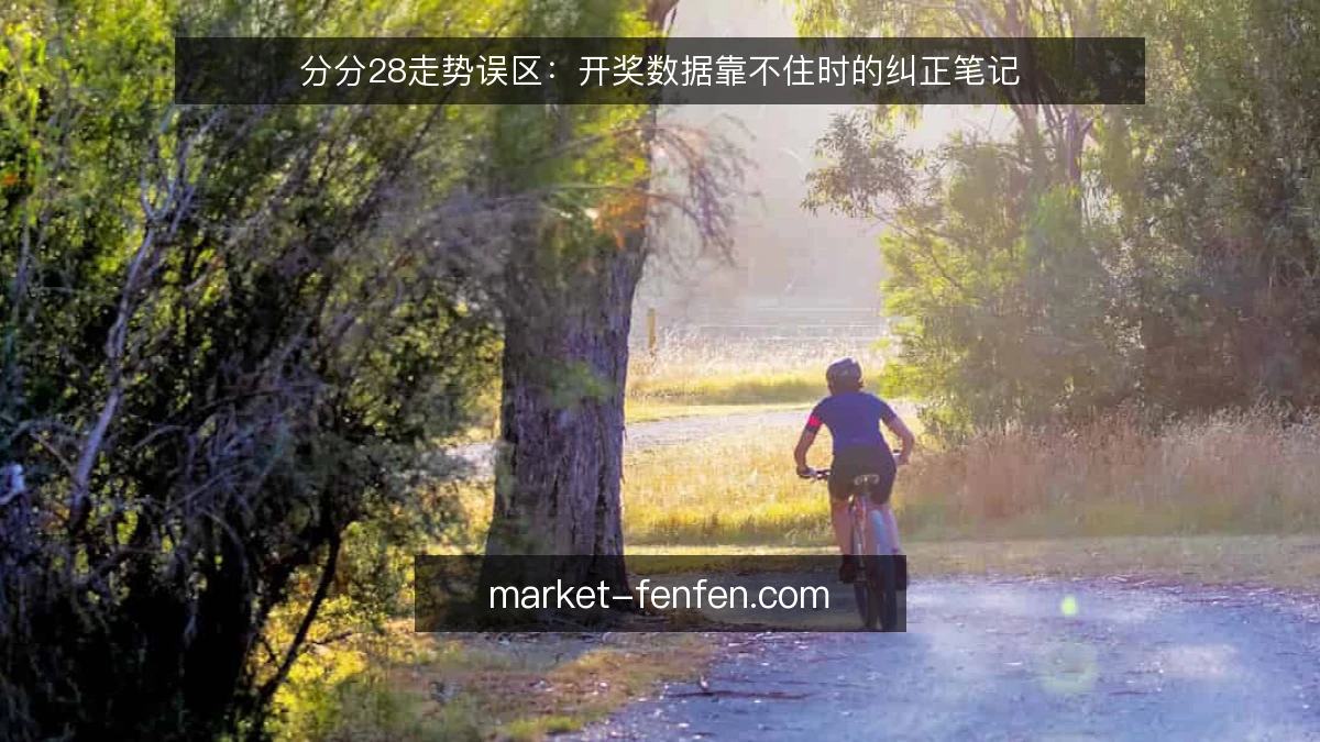 分分28走势误区:开奖数据靠不住时的纠正笔记